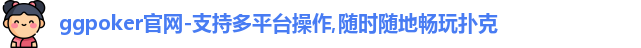 ggpoker官网-支持多平台操作,随时随地畅玩扑克